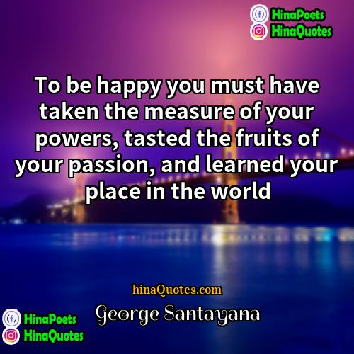 George Santayana Quotes | To be happy you must have taken